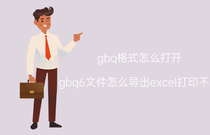 gbq格式怎么打开 gbq6文件怎么导出excel打印不满？